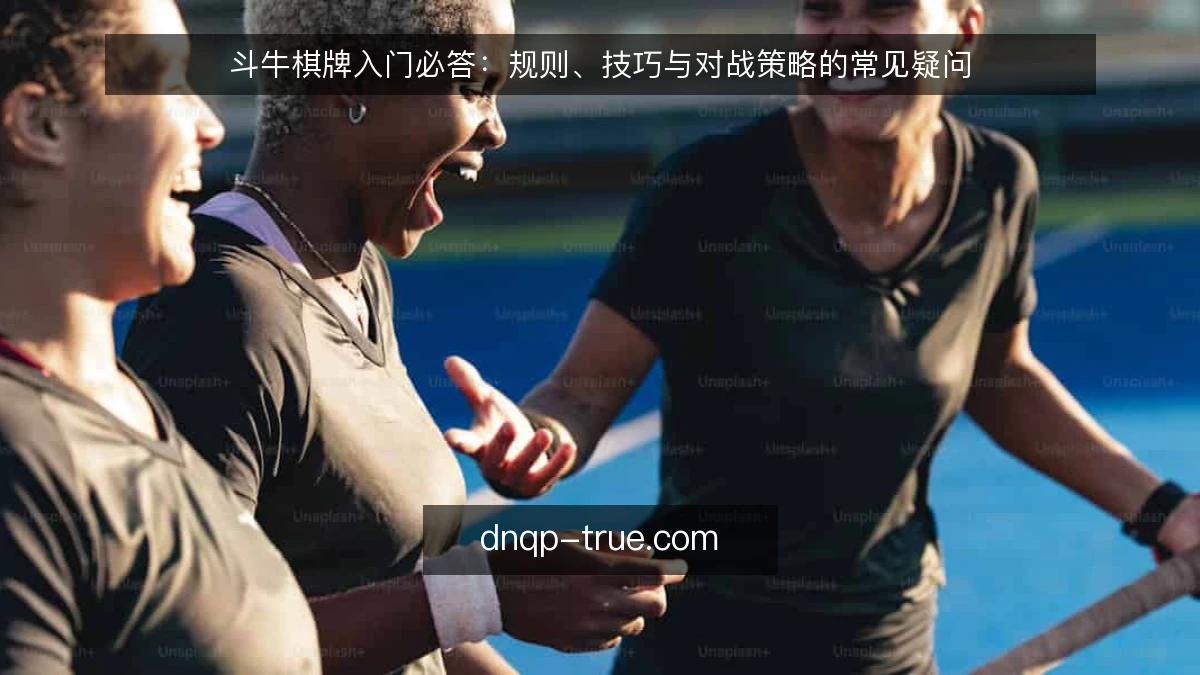 斗牛棋牌入门必答:规则、技巧与对战策略的常见疑问