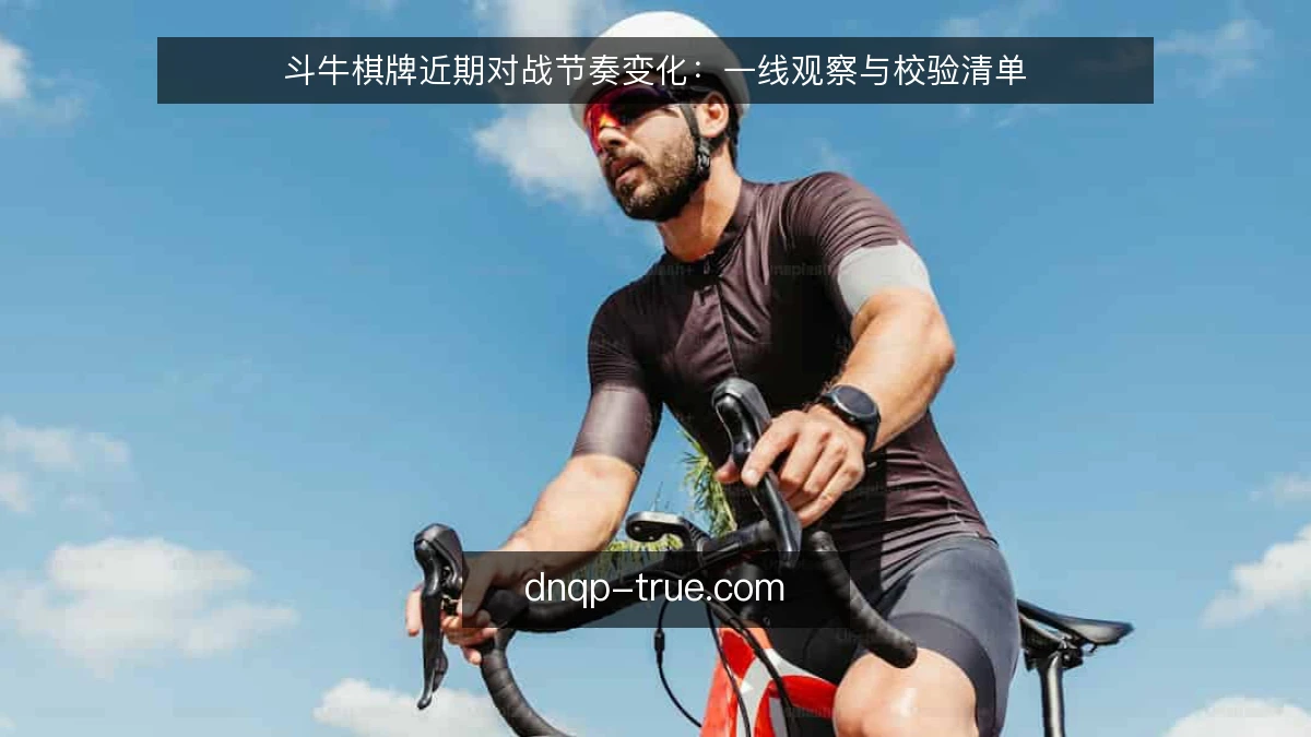 斗牛棋牌近期对战节奏变化：一线观察与校验清单
