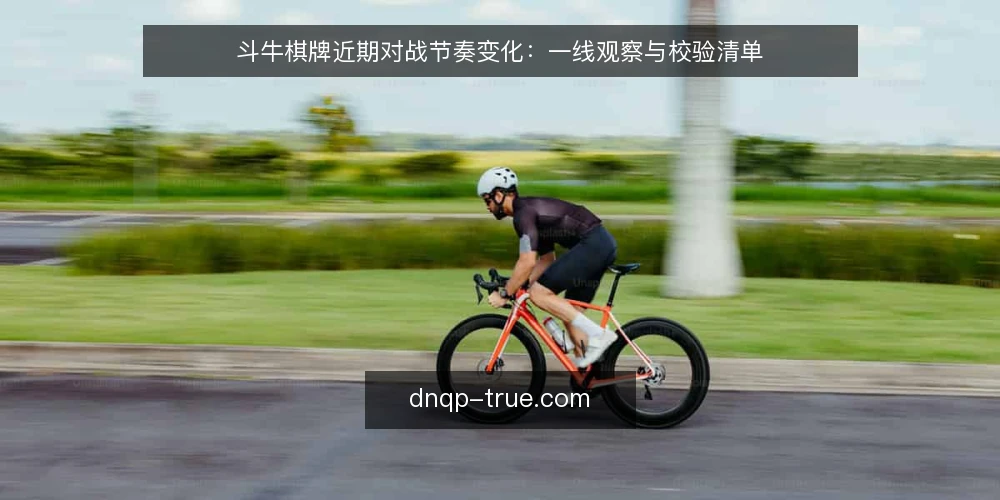 斗牛棋牌近期对战节奏变化：一线观察与校验清单 — 近期对战节奏的三个观察信号 配图