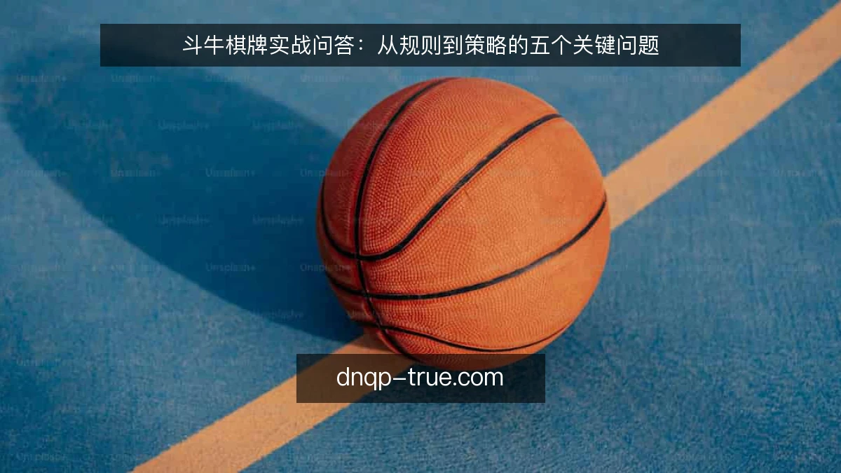 斗牛棋牌实战问答:从规则到策略的五个关键问题