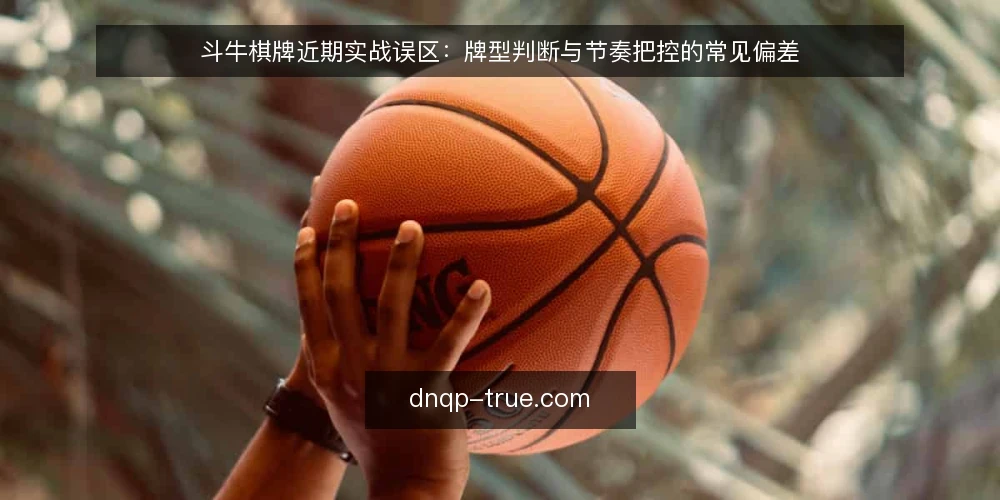 斗牛棋牌近期实战误区:牌型判断与节奏把控的常见偏差 — 近期斗牛棋牌对局中的常见节奏误区 配图