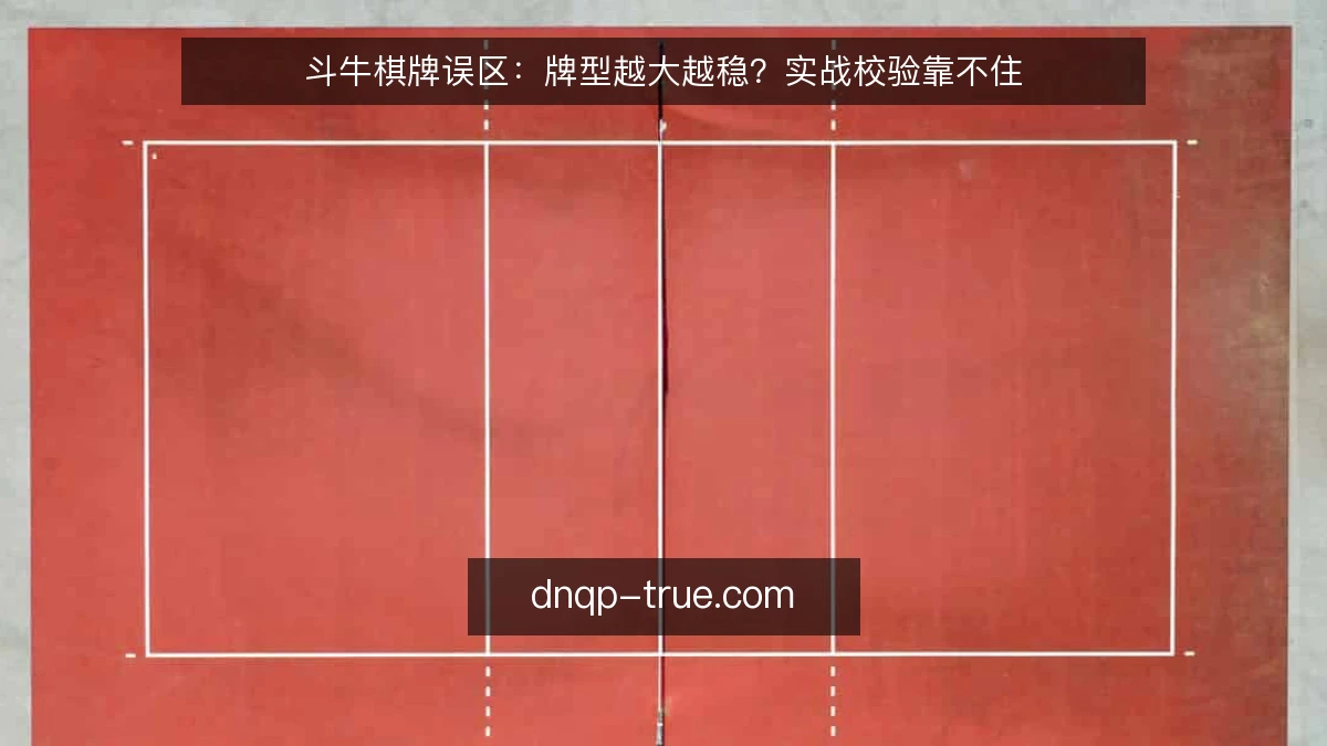 斗牛棋牌误区:牌型越大越稳?实战校验靠不住