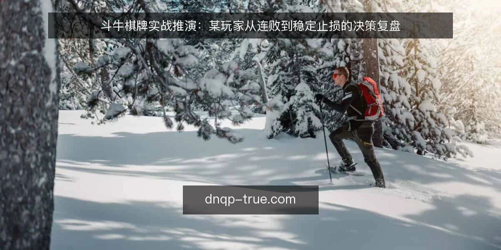 斗牛棋牌实战推演：某玩家从连败到稳定止损的决策复盘 — 场景设定：某玩家的连败开局 配图
