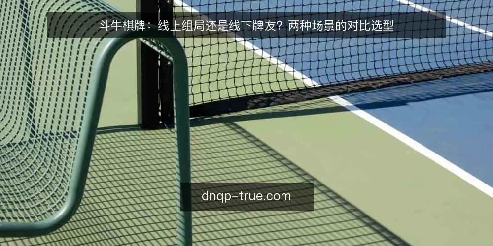 斗牛棋牌:线上组局还是线下牌友?两种场景的对比选型 — 场景设定:周末组局的两条路 配图