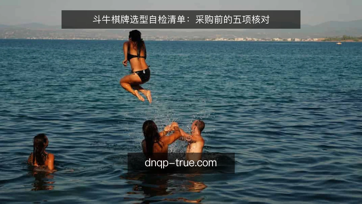 斗牛棋牌选型自检清单：采购前的五项核对